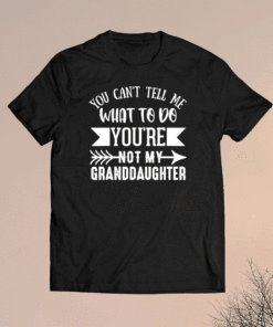 You Can't Tell Me What To Do You're Not My Granddaughter Funny TShirt