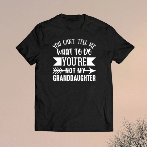 You Can't Tell Me What To Do You're Not My Granddaughter Funny TShirt