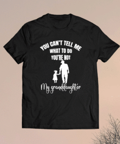You Can't Tell Me What To Do You're Not My Granddaughter Shirt