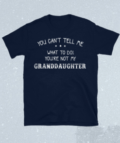 Funny You Can't Tell Me What To Do You're Not My Granddaughter Shirts