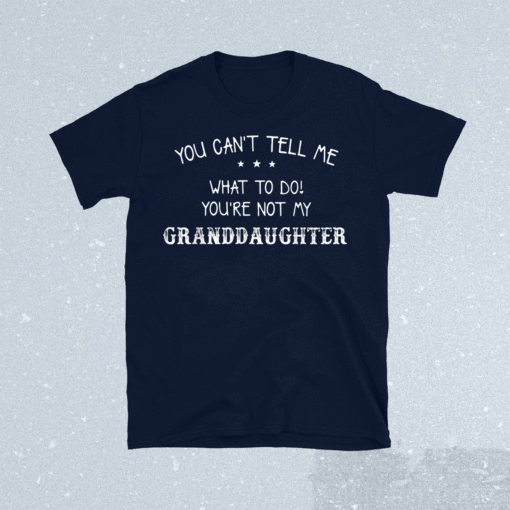 Funny You Can't Tell Me What To Do You're Not My Granddaughter Shirts