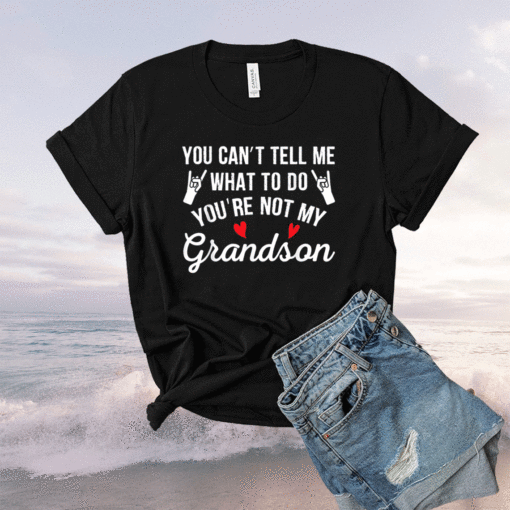 You Can't Tell Me What To Do You're Not My Grandson Shirt