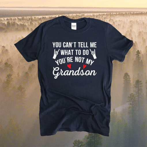You Can't Tell Me What To Do You're Not My Grandson Shirt