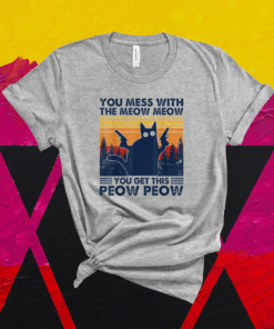 You Mess With The Meow Meow You Get This Peow Peow Shirt