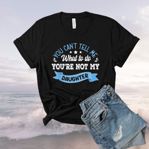 You can't tell me what to do you're not my Daughter Shirt