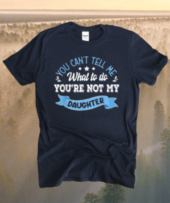 You can't tell me what to do you're not my Daughter Shirt