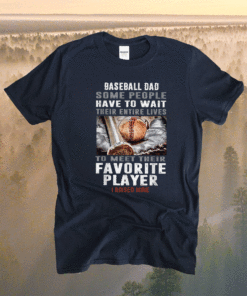 Baseball Dad Some People Have To Wait Their Entire Lives Shirt