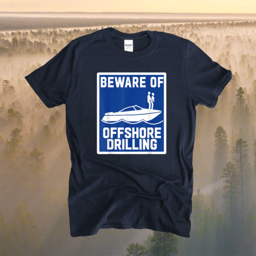 Beware Of Offshore Drilling Shirt