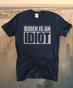 Biden is an Idiot Funny Anti Joe Biden Shirt