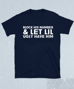 Block His Number And Let Lil Ugly Have Him Shirt