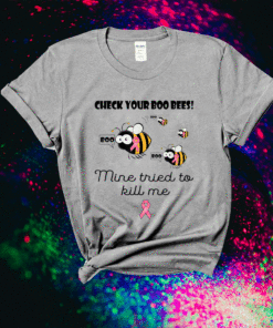 Check Your Boo Bees Mine Tried To Kill Me Shirt