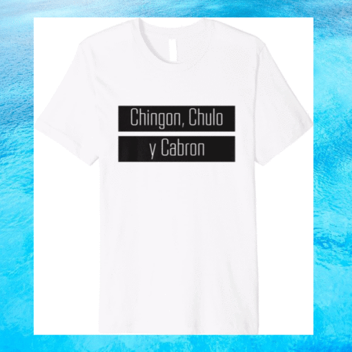 Chingon Chulo Y Cabron Shirt