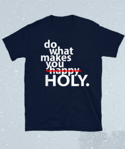 Do What Makes You Happy Holy Humor Shirt