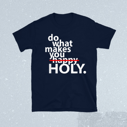 Do What Makes You Happy Holy Humor Shirt