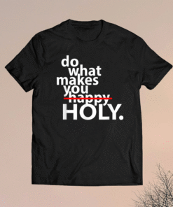 Do What Makes You Happy Holy Humor Shirt