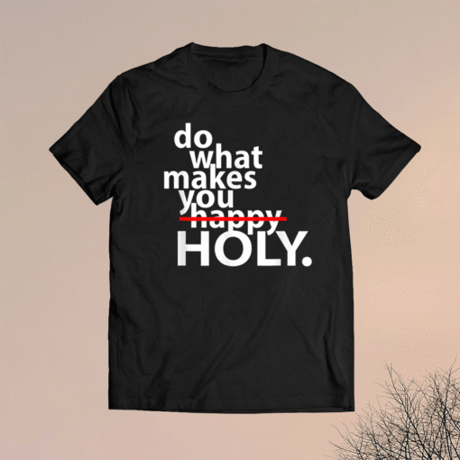 Do What Makes You Happy Holy Humor Shirt