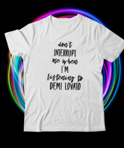 Don't Interrupt Me When I'm Listening To Demi Lovato Shirt