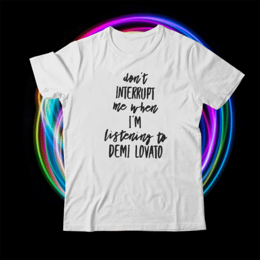 Don't Interrupt Me When I'm Listening To Demi Lovato Shirt