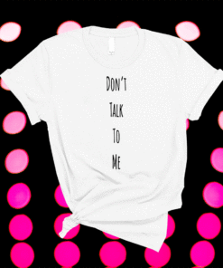 Don't Talk To Me Shirt