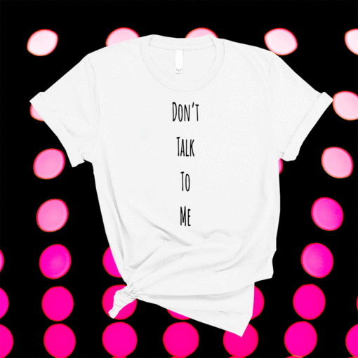 Don't Talk To Me Shirt