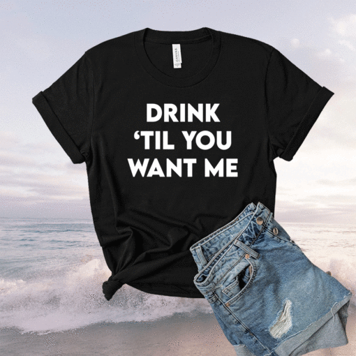 Drink Til You Want Me Funny Couple Shirt