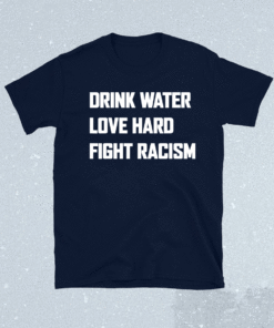 Drink Water Love Hard Fight Racism Shirt