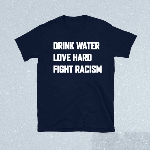 Drink Water Love Hard Fight Racism Shirt