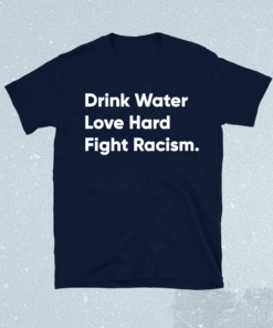 Drink Water Love Hard Fight Racism Shirt