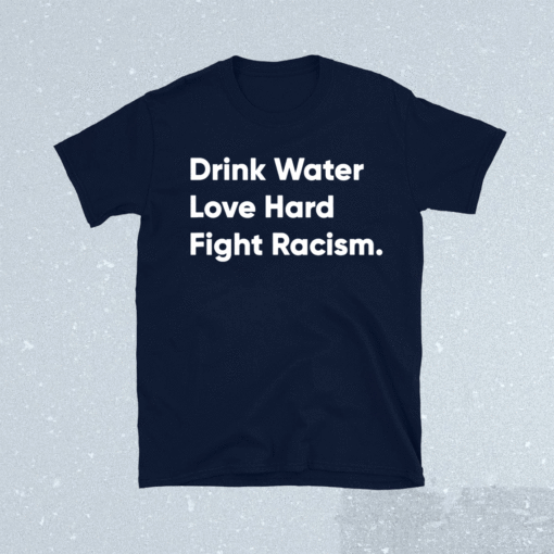 Drink Water Love Hard Fight Racism Shirt