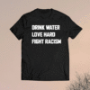 Drink Water Love Hard Fight Racism Shirt