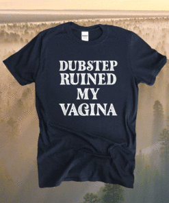 Dubstep Ruined My Vagina Funny Rave Festival Shirt