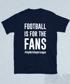 Football Is For The Fans #SayNoToSuperLeague Shirt