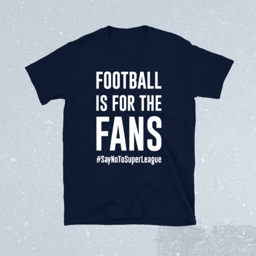 Football Is For The Fans #SayNoToSuperLeague Shirt