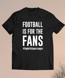 Football Is For The Fans #SayNoToSuperLeague Shirt