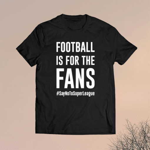 Football Is For The Fans #SayNoToSuperLeague Shirt