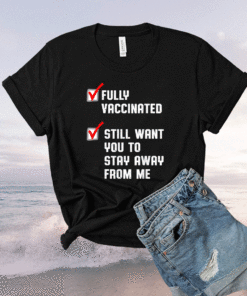 Fully Vaccinated Still Want You To Stay Away From Me Shirt