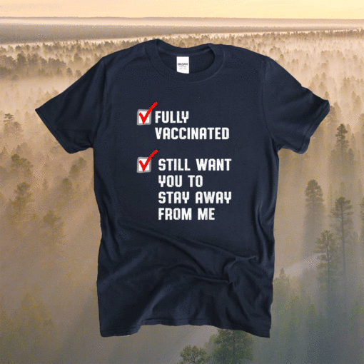 Fully Vaccinated Still Want You To Stay Away From Me Shirt