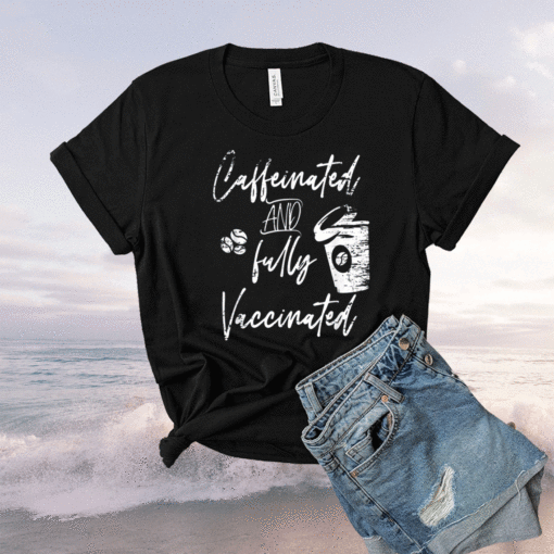 Funny Caffeinated and fully Vaccinated Pro Vaccination Shirt