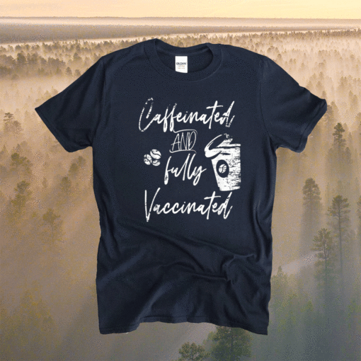 Funny Caffeinated and fully Vaccinated Pro Vaccination Shirt