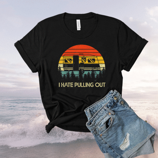 Funny Camping I Hate Pulling Out Retro Travel Shirt