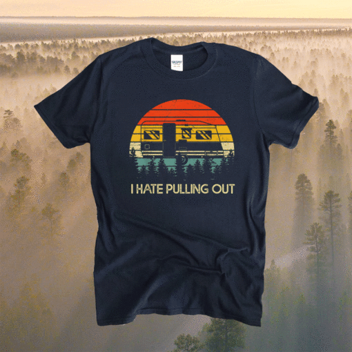 Funny Camping I Hate Pulling Out Retro Travel Shirt