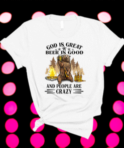 God Is Great Beer Is Good And People Are Crazy Shirt