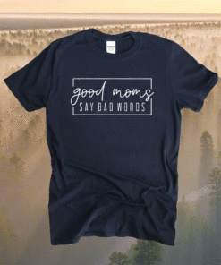 Good Moms Say Bad Words Momlife Funny Mothers Day Shirt