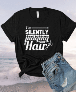 Hair Stylist Hairdresser I'm Silently Judging Your Hair Shirt