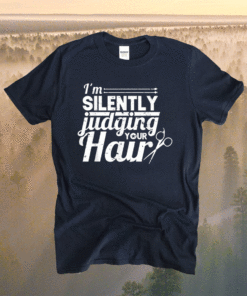 Hair Stylist Hairdresser I'm Silently Judging Your Hair Shirt