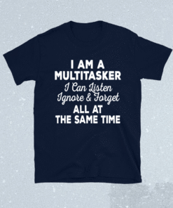 I Am A Multitasker I Can Listen Ignore Forget Funny Saying Shirt