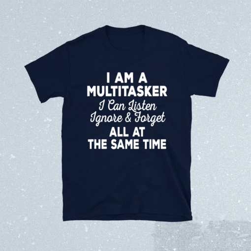 I Am A Multitasker I Can Listen Ignore Forget Funny Saying Shirt