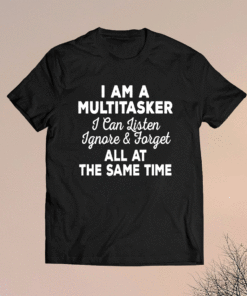 I Am A Multitasker I Can Listen Ignore Forget Funny Saying Shirt