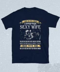 I Asked God For A Miracle He Sent Me My Freaking Sexy Wife Shirt