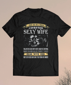 I Asked God For A Miracle He Sent Me My Freaking Sexy Wife Shirt